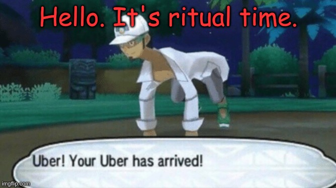 Cursed Uber | Hello. It's ritual time. | image tagged in cursed uber | made w/ Imgflip meme maker