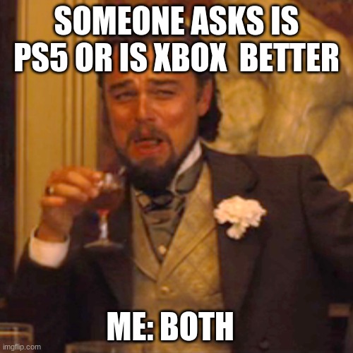 Laughing Leo Meme | SOMEONE ASKS IS PS5 OR IS XBOX  BETTER; ME: BOTH | image tagged in memes,laughing leo | made w/ Imgflip meme maker