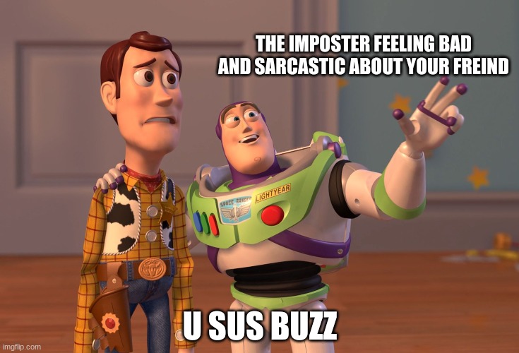 X, X Everywhere | THE IMPOSTER FEELING BAD AND SARCASTIC ABOUT YOUR FREIND; U SUS BUZZ | image tagged in memes,x x everywhere | made w/ Imgflip meme maker