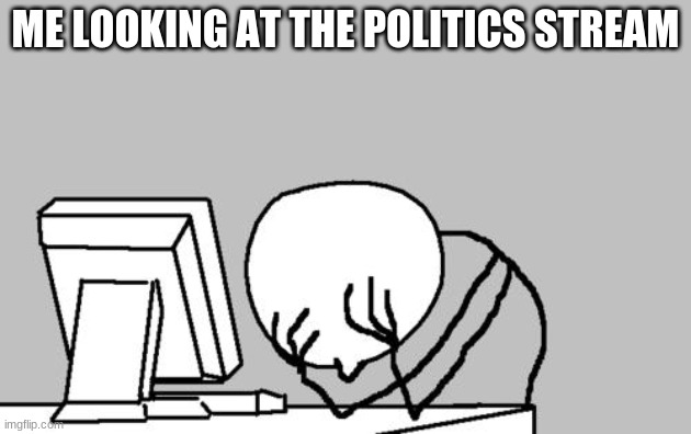Computer Guy Facepalm Meme | ME LOOKING AT THE POLITICS STREAM | image tagged in memes,computer guy facepalm | made w/ Imgflip meme maker