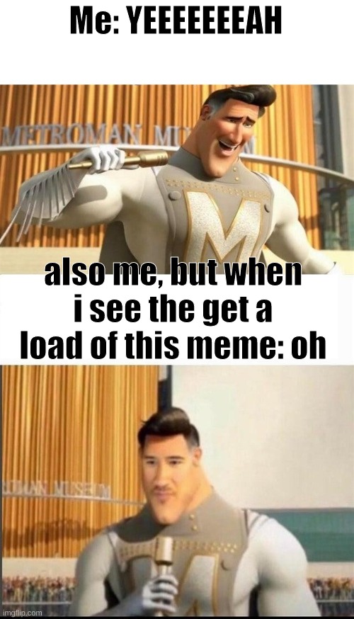 Markiplier MetroMan Reaction Meme | Me: YEEEEEEEAH also me, but when i see the get a load of this meme: oh | image tagged in markiplier metroman reaction meme | made w/ Imgflip meme maker