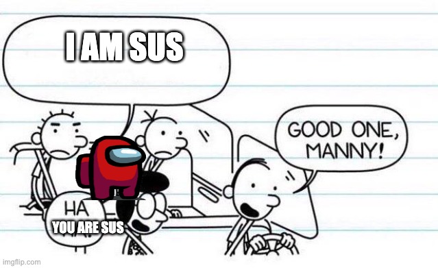 he is really sus | I AM SUS; YOU ARE SUS | image tagged in good one manny | made w/ Imgflip meme maker