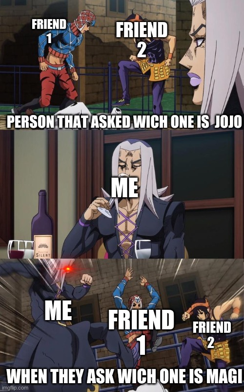 Abbacchio Joins the Kicking | FRIEND 2; FRIEND 1; PERSON THAT ASKED WICH ONE IS  JOJO; ME; ME; FRIEND 1; FRIEND 2; WHEN THEY ASK WICH ONE IS MAGI | image tagged in abbacchio joins the kicking | made w/ Imgflip meme maker