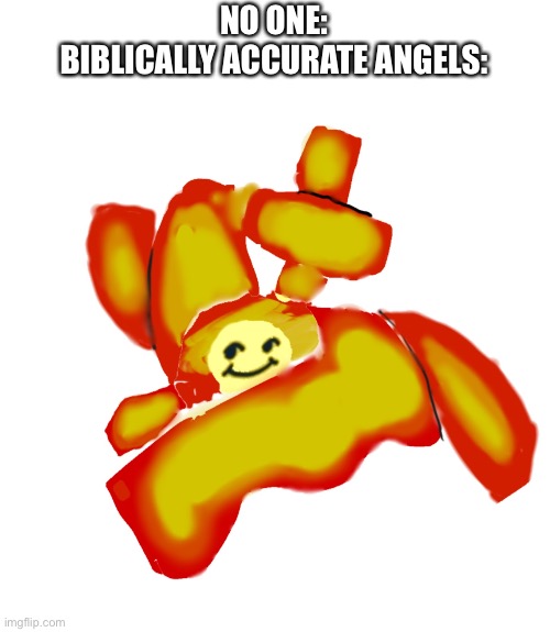 NO ONE:
BIBLICALLY ACCURATE ANGELS: | made w/ Imgflip meme maker