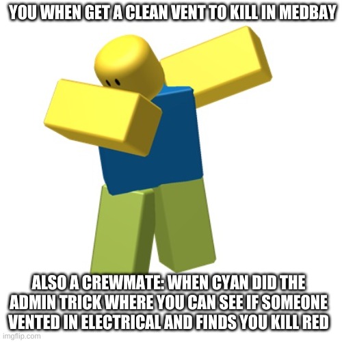 Roblox dab | YOU WHEN GET A CLEAN VENT TO KILL IN MEDBAY; ALSO A CREWMATE: WHEN CYAN DID THE ADMIN TRICK WHERE YOU CAN SEE IF SOMEONE VENTED IN ELECTRICAL AND FINDS YOU KILL RED | image tagged in roblox dab | made w/ Imgflip meme maker