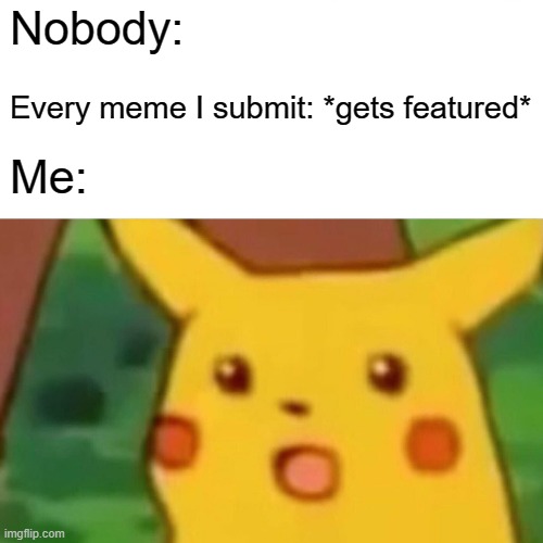 B R U H | Nobody:; Every meme I submit: *gets featured*; Me: | image tagged in memes,surprised pikachu | made w/ Imgflip meme maker