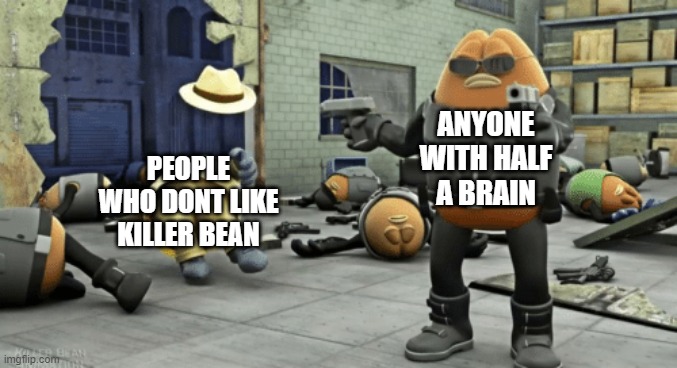 https://imgflip.com/m/Killer_BeanStream | ANYONE WITH HALF A BRAIN; PEOPLE WHO DONT LIKE KILLER BEAN | image tagged in killer bean,link in title,pog,killer | made w/ Imgflip meme maker