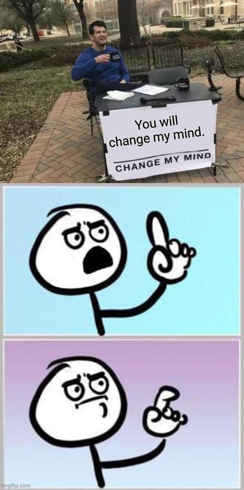 You will change my mind. | image tagged in memes,change my mind,wait what,paradox,hold up | made w/ Imgflip meme maker