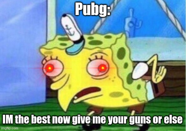How Pubg thretens you | Pubg:; IM the best now give me your guns or else | image tagged in memes,mocking spongebob | made w/ Imgflip meme maker