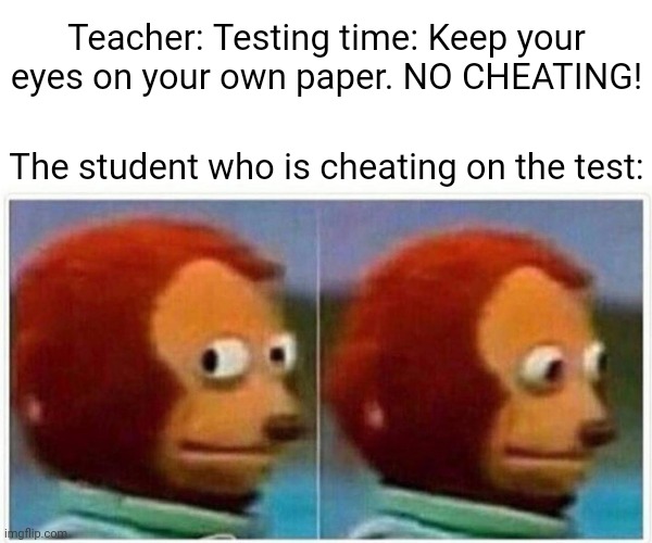 The test | Teacher: Testing time: Keep your eyes on your own paper. NO CHEATING! The student who is cheating on the test: | image tagged in memes,monkey puppet,teacher,funny,test,student | made w/ Imgflip meme maker