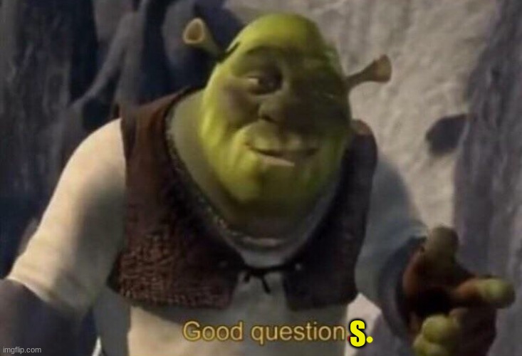 Shrek good question | S | image tagged in shrek good question | made w/ Imgflip meme maker