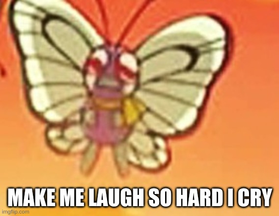 Crying butterfree | MAKE ME LAUGH SO HARD I CRY | image tagged in crying butterfree | made w/ Imgflip meme maker