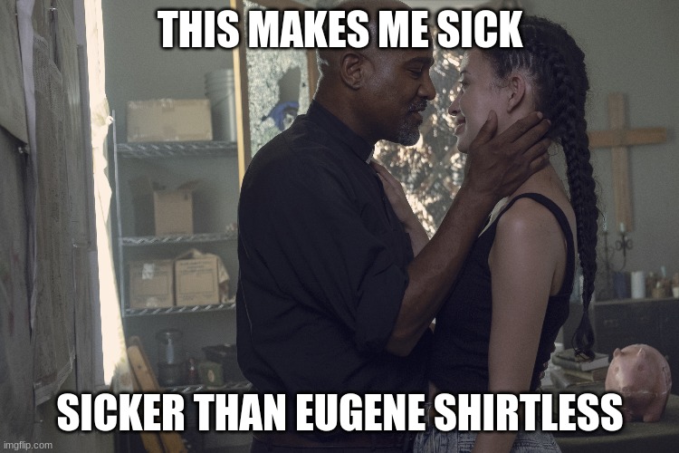 Facts | THIS MAKES ME SICK; SICKER THAN EUGENE SHIRTLESS | image tagged in twd,rosita twd,eugene twd,the walking dead | made w/ Imgflip meme maker