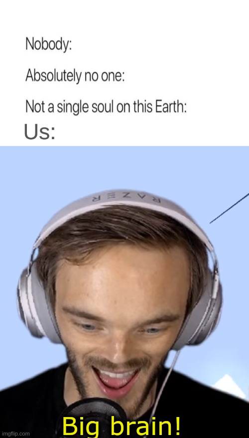 Pewdiepie big brain | Us: | image tagged in pewdiepie big brain | made w/ Imgflip meme maker