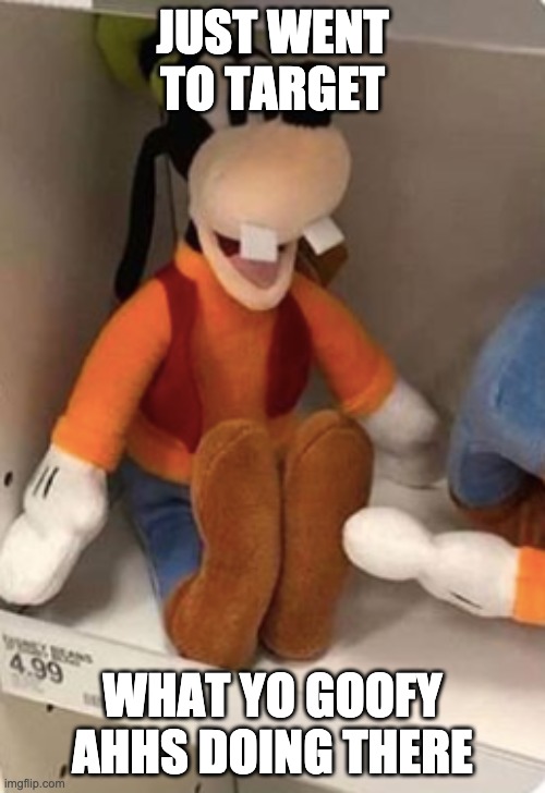 Goofy nebro |  JUST WENT TO TARGET; WHAT YO GOOFY AHHS DOING THERE | image tagged in goofy plush | made w/ Imgflip meme maker