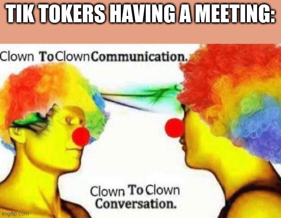 Clown to clown conversation | TIK TOKERS HAVING A MEETING: | image tagged in clown to clown conversation,memes,funny | made w/ Imgflip meme maker