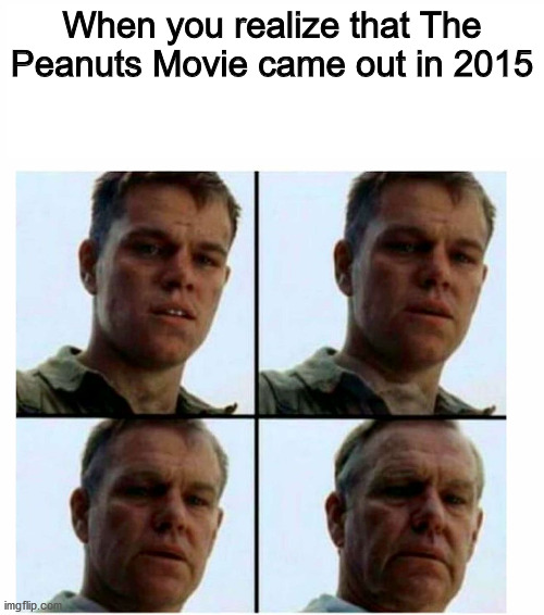 The Peanuts Movie is an underrated classic | When you realize that The Peanuts Movie came out in 2015 | image tagged in matt damon gets older,dank memes,memes,funny,fresh memes | made w/ Imgflip meme maker