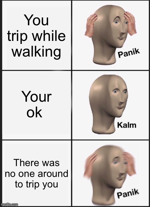 Panik Kalm Panik Meme | You trip while walking; Your ok; There was no one around to trip you | image tagged in memes,panik kalm panik | made w/ Imgflip meme maker