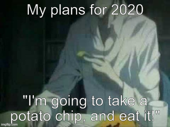 My plans for 2020 be like | My plans for 2020; "I'm going to take a potato chip, and eat it!" | image tagged in potato chips | made w/ Imgflip meme maker