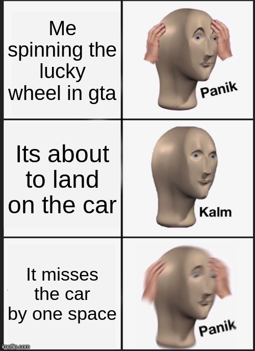 Panik Kalm Panik | Me spinning the lucky wheel in gta; Its about to land on the car; It misses the car by one space | image tagged in memes,panik kalm panik | made w/ Imgflip meme maker