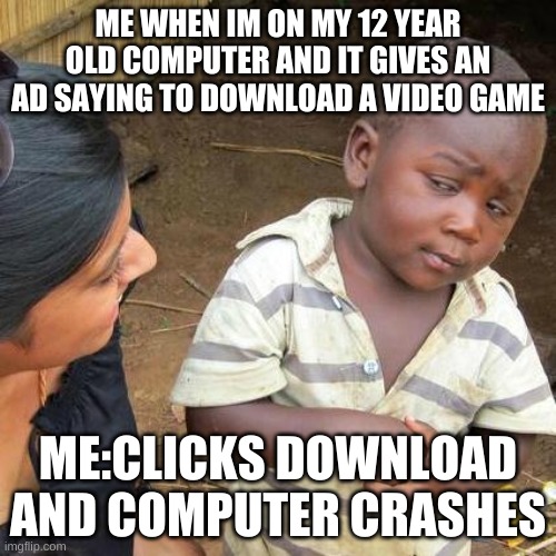 Third World Skeptical Kid | ME WHEN IM ON MY 12 YEAR OLD COMPUTER AND IT GIVES AN AD SAYING TO DOWNLOAD A VIDEO GAME; ME:CLICKS DOWNLOAD AND COMPUTER CRASHES | image tagged in memes,third world skeptical kid | made w/ Imgflip meme maker