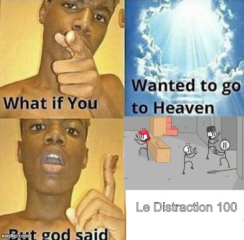 What if you wanted to go to Heaven | Le Distraction 100 | image tagged in what if you wanted to go to heaven | made w/ Imgflip meme maker