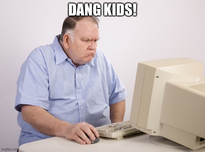 Angry Old Boomer | DANG KIDS! | image tagged in angry old boomer | made w/ Imgflip meme maker