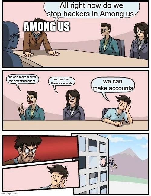 Boardroom Meeting Suggestion | All right how do we stop hackers in Among us; AMONG US; we can make a error the detects hackers; we can ban them for a while; we can make accounts | image tagged in memes,boardroom meeting suggestion | made w/ Imgflip meme maker