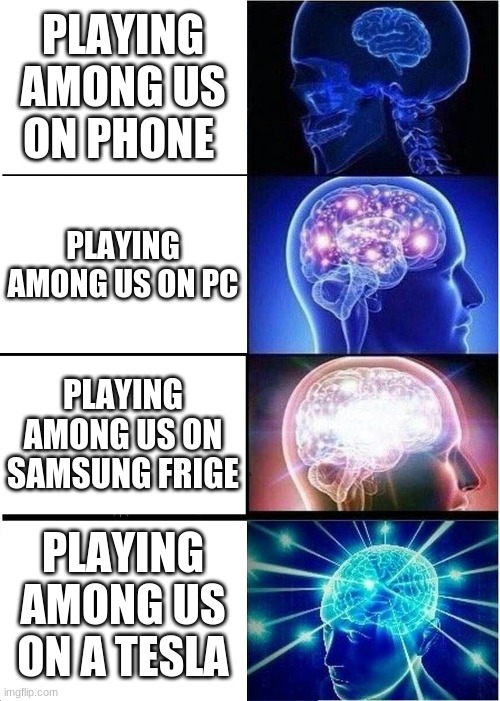 Expanding Brain | PLAYING AMONG US ON PHONE; PLAYING AMONG US ON PC; PLAYING AMONG US ON SAMSUNG FRIGE; PLAYING AMONG US ON A TESLA | image tagged in memes,expanding brain | made w/ Imgflip meme maker