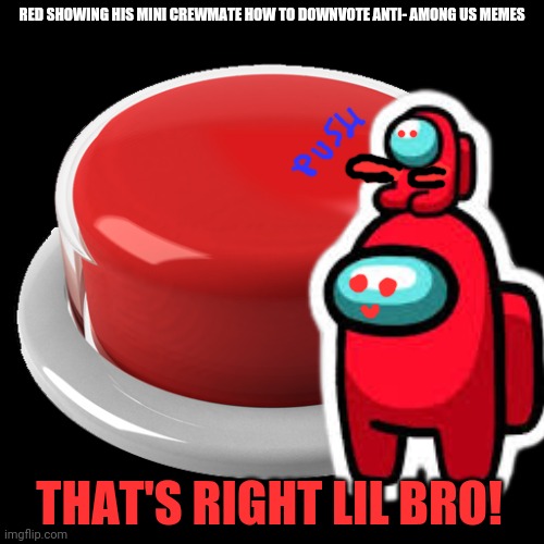 No anti among us memes | RED SHOWING HIS MINI CREWMATE HOW TO DOWNVOTE ANTI- AMONG US MEMES; THAT'S RIGHT LIL BRO! | image tagged in among us,red,crewmate,mini me,downvotes,big red button | made w/ Imgflip meme maker