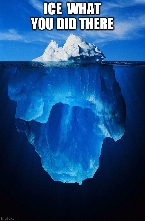 iceberg | ICE  WHAT YOU DID THERE | image tagged in iceberg | made w/ Imgflip meme maker