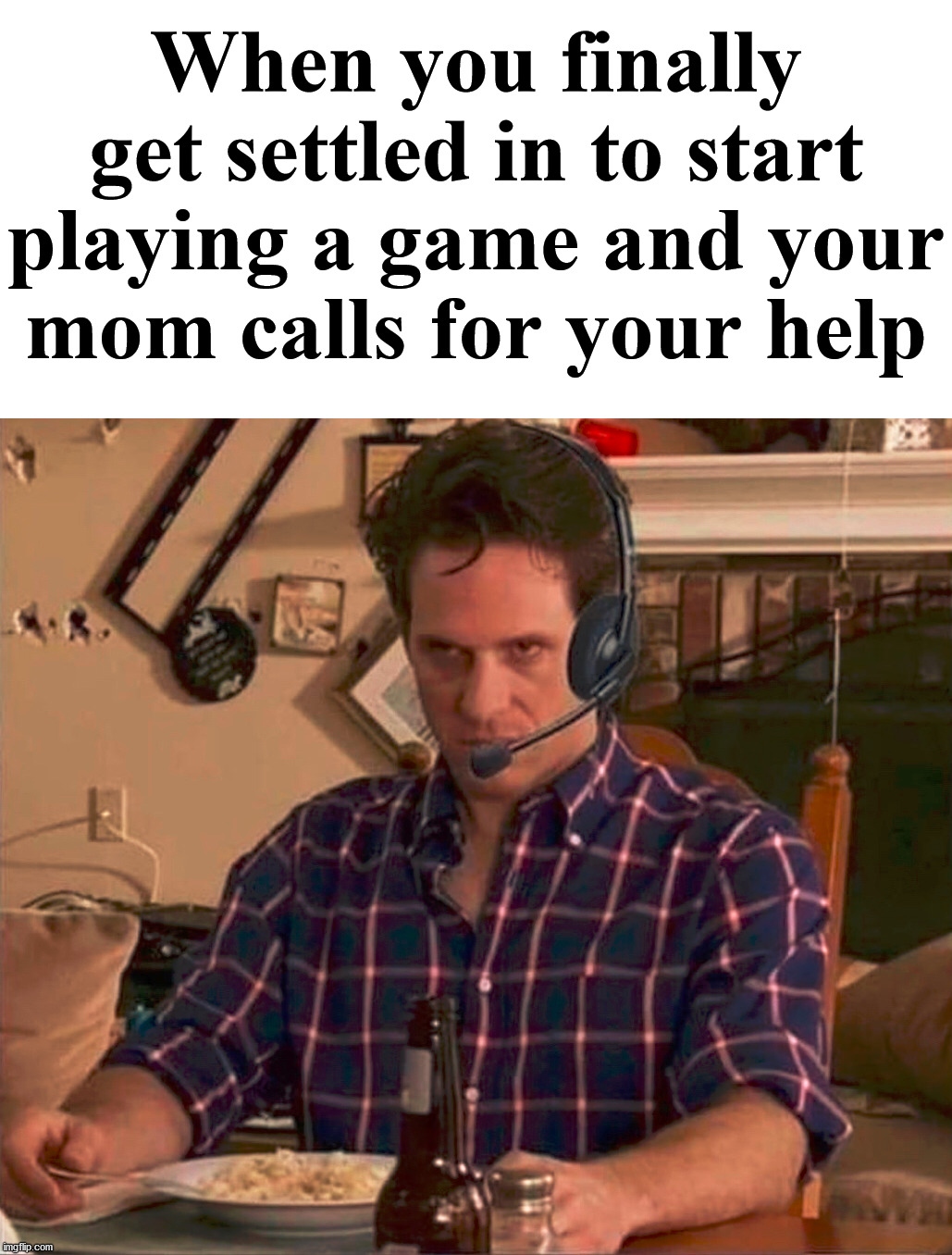 When you finally get settled in to start playing a game and your mom calls for your help | image tagged in gaming | made w/ Imgflip meme maker