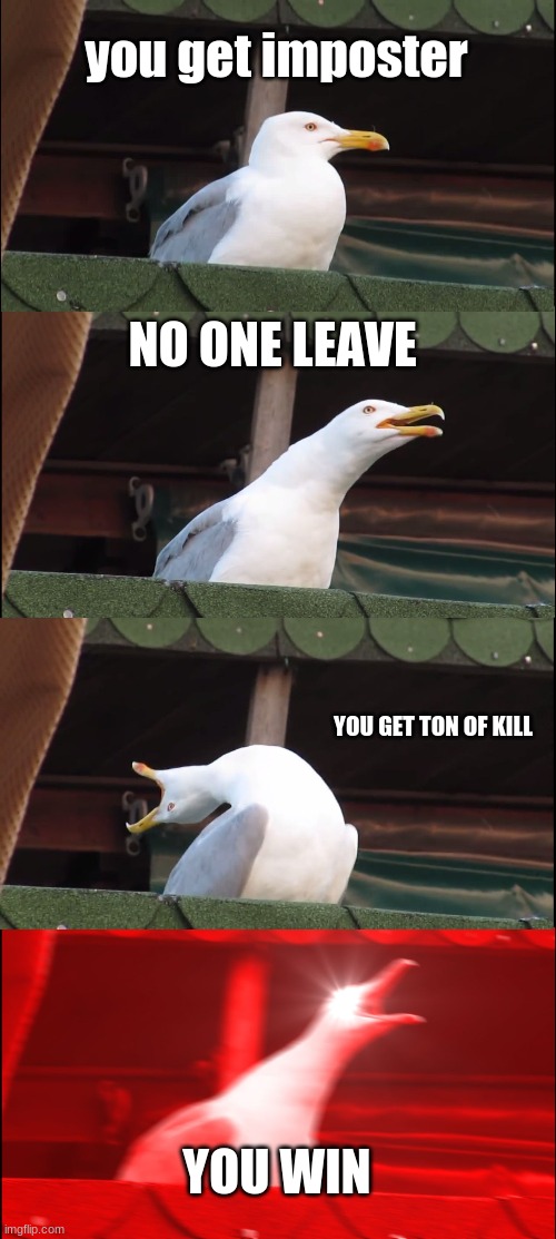 Inhaling Seagull | you get imposter; NO ONE LEAVE; YOU GET TON OF KILL; YOU WIN | image tagged in memes,inhaling seagull | made w/ Imgflip meme maker