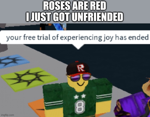 your free trial of experiencing Joy has ended | ROSES ARE RED
I JUST GOT UNFRIENDED | image tagged in your free trial of experiencing joy has ended | made w/ Imgflip meme maker