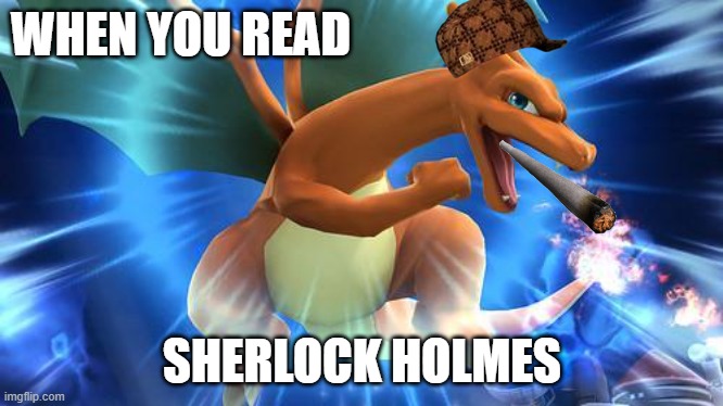enough detectives in this world | WHEN YOU READ; SHERLOCK HOLMES | image tagged in optimistic charizard | made w/ Imgflip meme maker