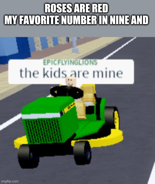 The kids are mine | ROSES ARE RED 
MY FAVORITE NUMBER IN NINE AND | image tagged in the kids are mine | made w/ Imgflip meme maker