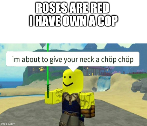 Roblox neck chop | ROSES ARE RED 
I HAVE OWN A COP | image tagged in roblox neck chop | made w/ Imgflip meme maker