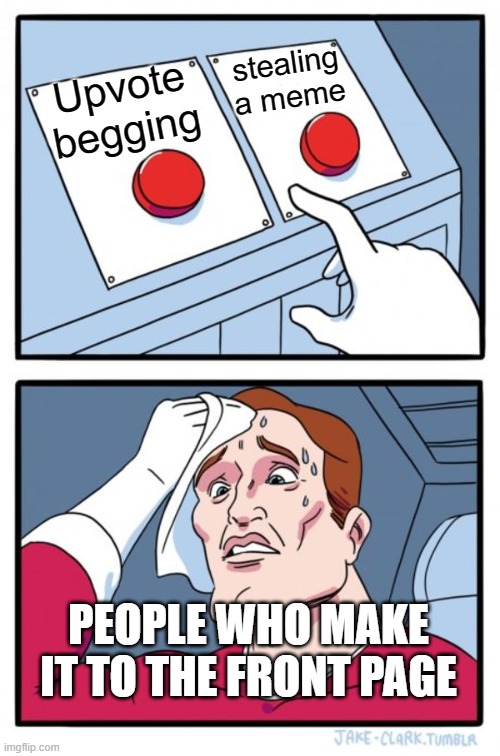 Two Buttons | stealing a meme; Upvote begging; PEOPLE WHO MAKE IT TO THE FRONT PAGE | image tagged in memes,two buttons | made w/ Imgflip meme maker