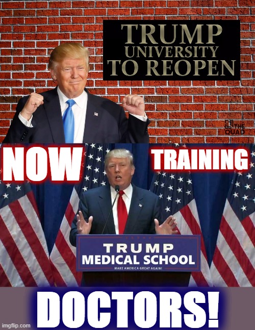 Ex-President Trump plots his next business move in a pandemic economy. [Full disclosure: this is satire. For now!] | TRAINING; NOW; DOCTORS! | image tagged in trump university to reopen,trump medical school,pandemic,election 2020,trump is a moron,donald trump is an idiot | made w/ Imgflip meme maker