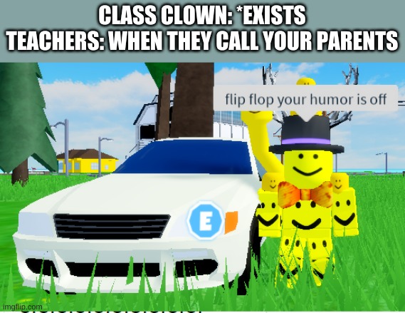 flip flop your humor is off | CLASS CLOWN: *EXISTS
TEACHERS: WHEN THEY CALL YOUR PARENTS | image tagged in flip flop your humor is off | made w/ Imgflip meme maker