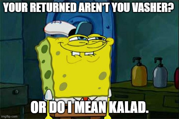 Don't You Squidward Meme |  YOUR RETURNED AREN'T YOU VASHER? OR DO I MEAN KALAD. | image tagged in memes,don't you squidward | made w/ Imgflip meme maker