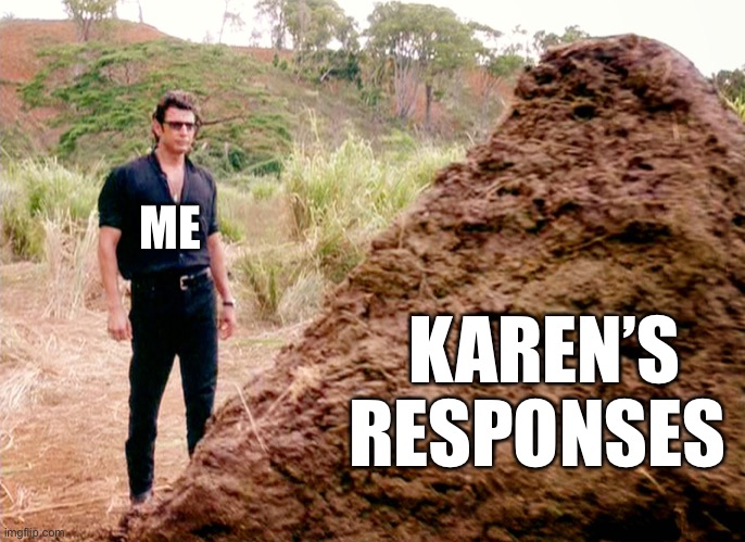 Memes, Poop, Jurassic Park | ME KAREN’S RESPONSES | image tagged in memes poop jurassic park | made w/ Imgflip meme maker