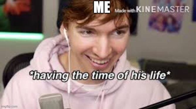 having the time of his life | ME | image tagged in having the time of his life | made w/ Imgflip meme maker