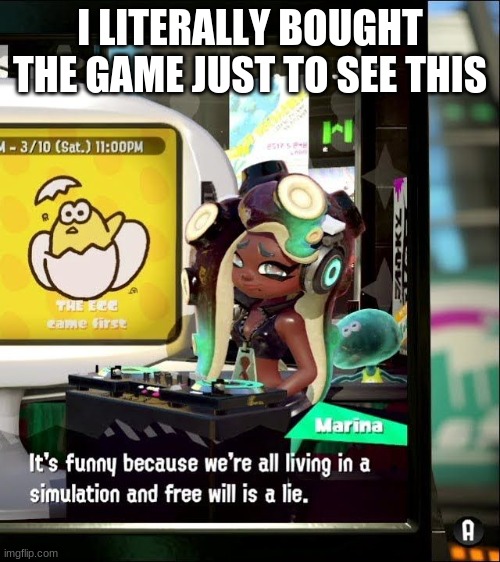 Splatoon 2 Free Will Is A Lie |  I LITERALLY BOUGHT THE GAME JUST TO SEE THIS | image tagged in splatoon 2 free will is a lie | made w/ Imgflip meme maker