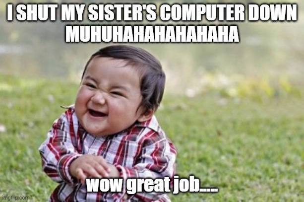 Evil Toddler Meme | I SHUT MY SISTER'S COMPUTER DOWN
MUHUHAHAHAHAHAHA; wow great job..... | image tagged in memes,evil toddler | made w/ Imgflip meme maker