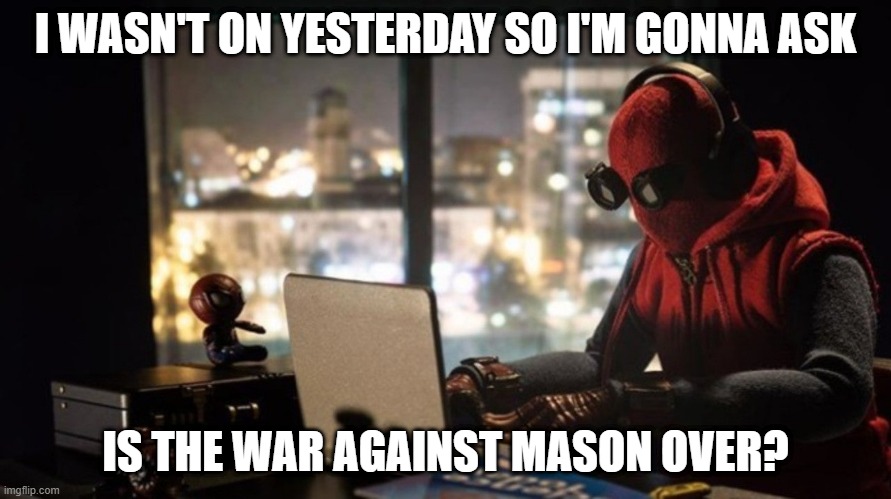 I missed some stuff probably. | I WASN'T ON YESTERDAY SO I'M GONNA ASK; IS THE WAR AGAINST MASON OVER? | image tagged in spider-man,work from home,imgflip,what did i miss | made w/ Imgflip meme maker