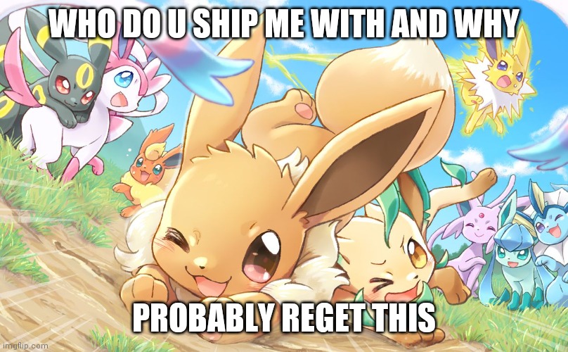 Evee gang | WHO DO U SHIP ME WITH AND WHY; PROBABLY REGET THIS | image tagged in evee gang | made w/ Imgflip meme maker