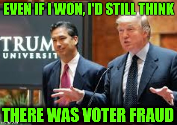 trump university cropped | EVEN IF I WON, I'D STILL THINK; THERE WAS VOTER FRAUD | image tagged in trump university cropped,voter fraud,trump lost,loser,election 2020,civil war | made w/ Imgflip meme maker