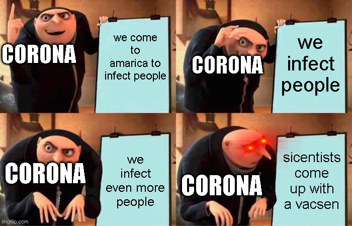 Gru's Plan Meme | we come to amarica to infect people; we infect people; CORONA; CORONA; we infect even more people; sicentists come up with a vacsen; CORONA; CORONA | image tagged in memes,gru's plan | made w/ Imgflip meme maker