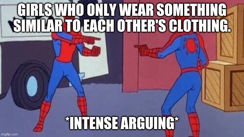 spiderman pointing at spiderman | GIRLS WHO ONLY WEAR SOMETHING SIMILAR TO EACH OTHER'S CLOTHING. *INTENSE ARGUING* | image tagged in spiderman pointing at spiderman | made w/ Imgflip meme maker